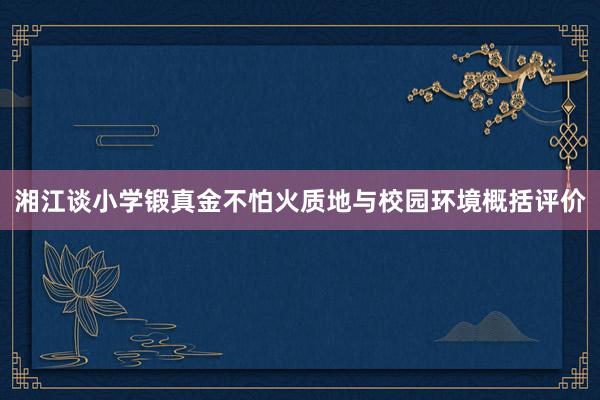 湘江谈小学锻真金不怕火质地与校园环境概括评价